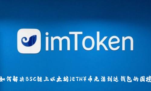 如何解决BSC链上以太坊（ETH）币无法到达钱包的困境